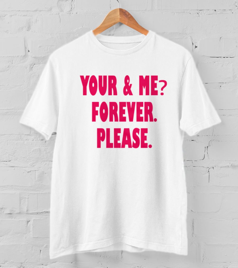 YOUR And ME? FOREVER. PLEASE T-Shirt