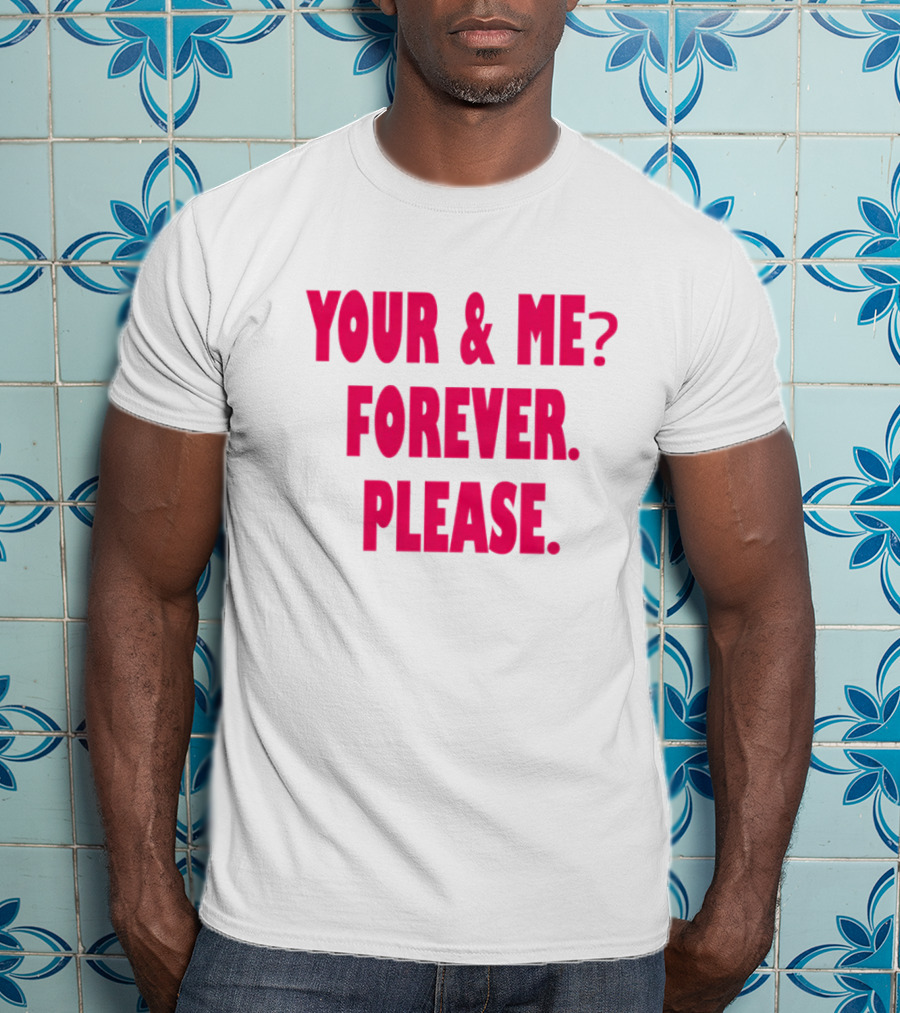 YOUR And ME? FOREVER. PLEASE T-Shirt