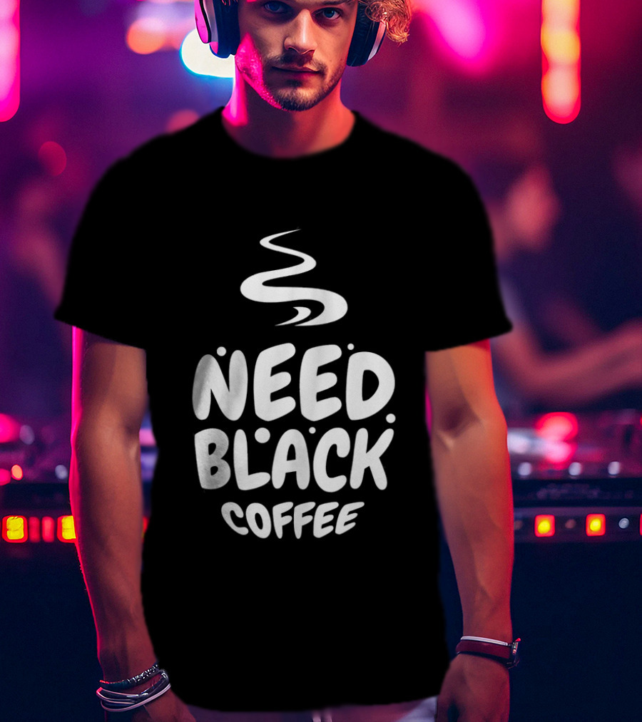 Need Black Coffee Humor T-Shirt