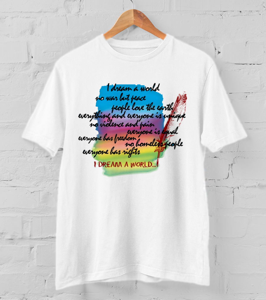 I Dream A World No War But Peace People Love The Earth Everyone Is Unique No Violence And Pain Everyone Is Equal Everyone Has Freedom No Homeless People Everyone Has Rights T-Shirt