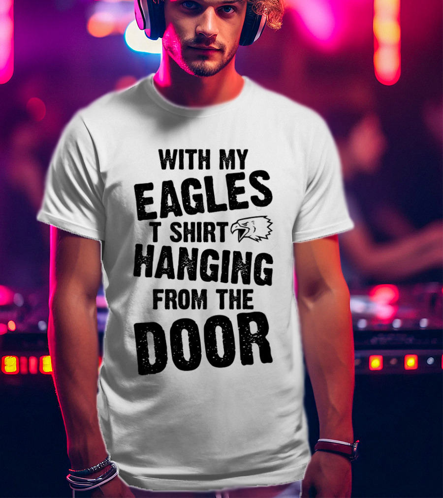 With My Eagles T Shirt Hanging From The Door T-Shirt