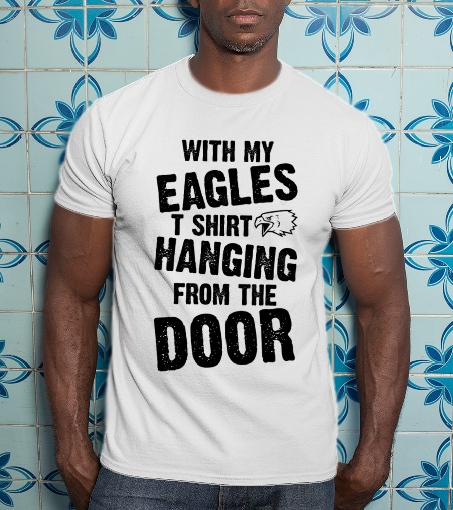 With My Eagles T Shirt Hanging From The Door T-Shirt