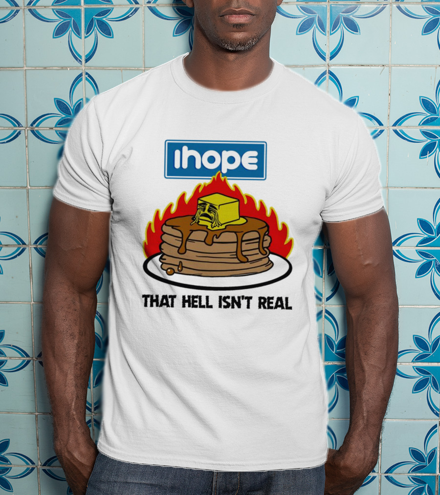 IHope That Hell Isn’t Real Funny Pancake Flame T-Shirt