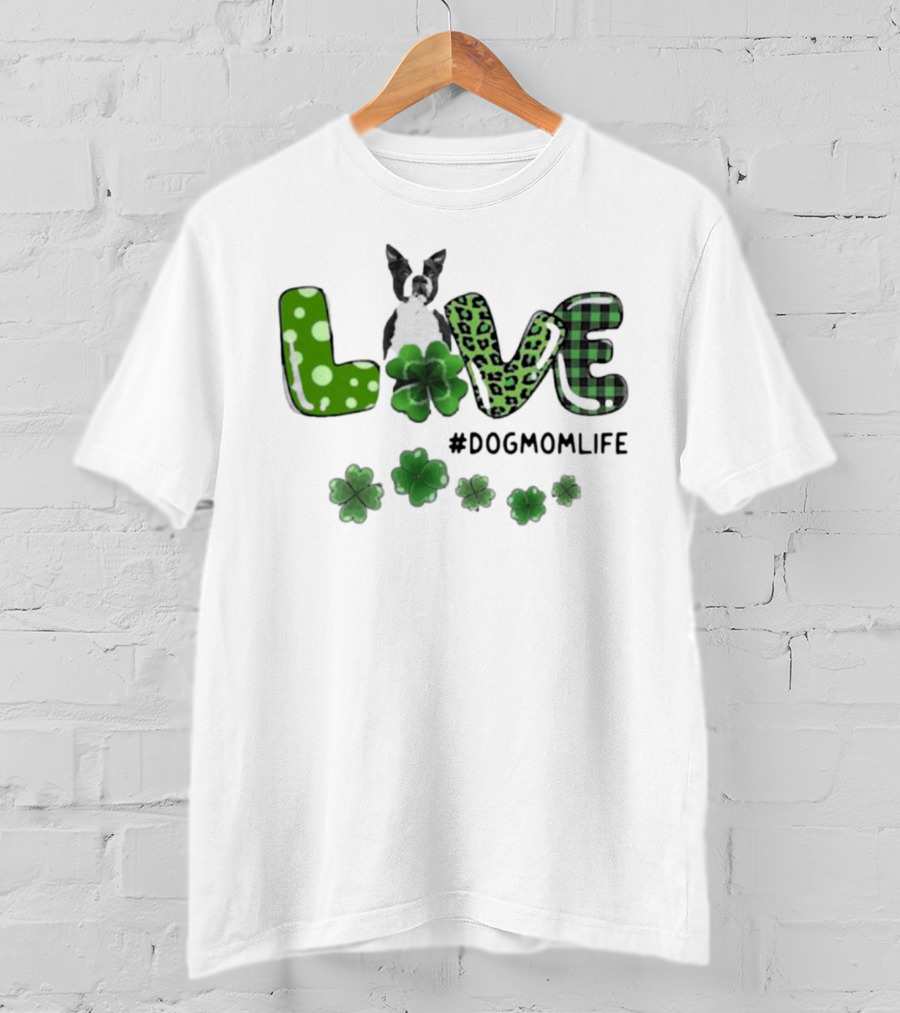 Boston Terrier Live Dog Mom Life Shamrock Patrick #DogMomLife T-Shirt