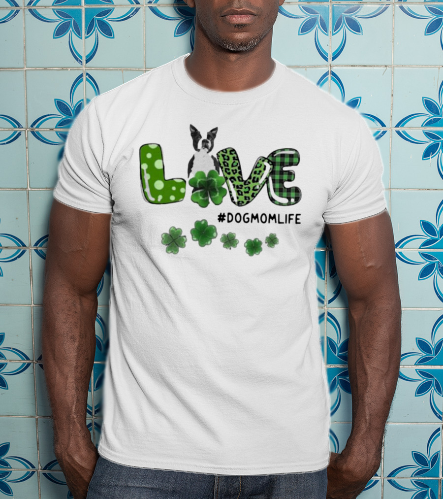 Boston Terrier Live Dog Mom Life Shamrock Patrick #DogMomLife T-Shirt