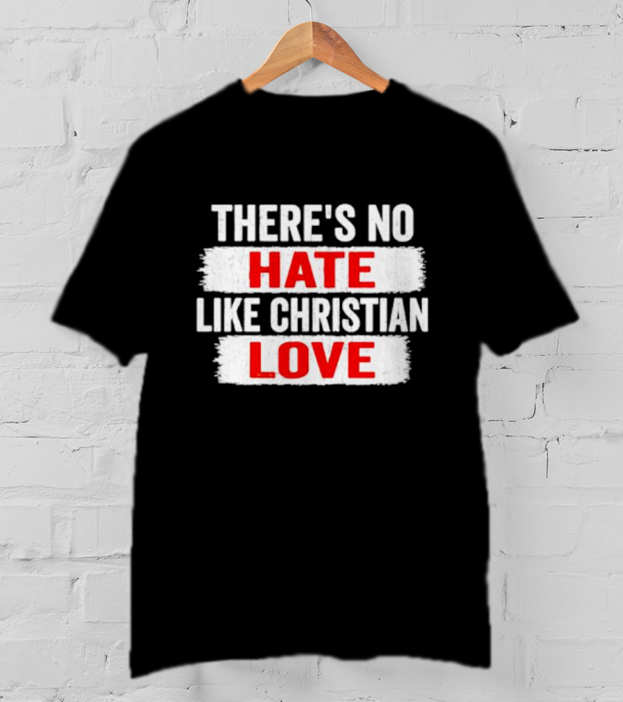 There's No Hate Like Christian Love T-Shirt