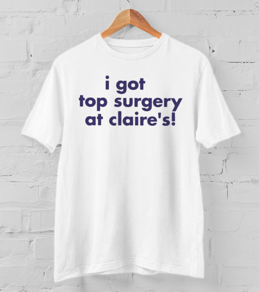 I Got Top Surgery At Claire’s T-Shirt