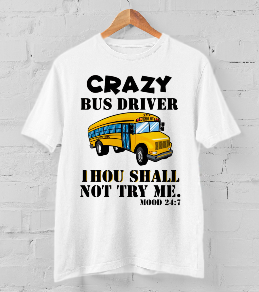 Crazy Bus Driver Thou Shall Not Try Me Mood 24:7 School Bus T-Shirt