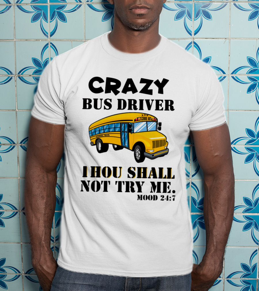 Crazy Bus Driver Thou Shall Not Try Me Mood 24:7 School Bus T-Shirt