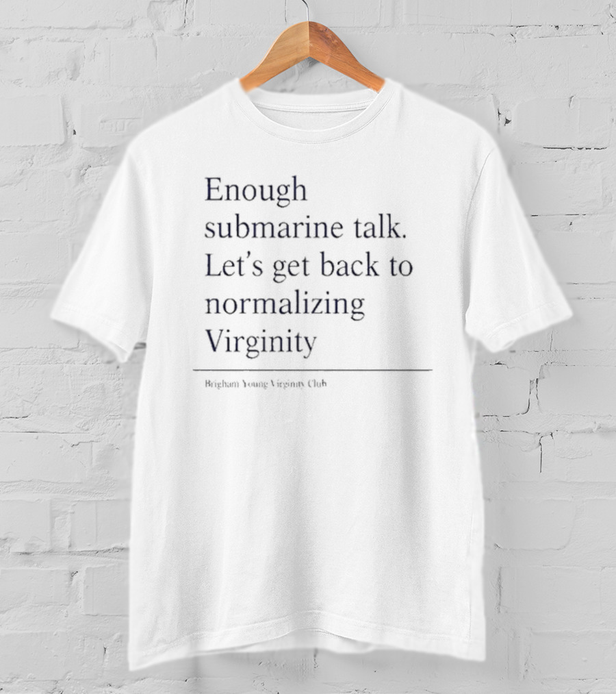 Enough Submarine Talk Let’s Get Back To Normalizing Virginity Brigham Young Virgins Club T-Shirt