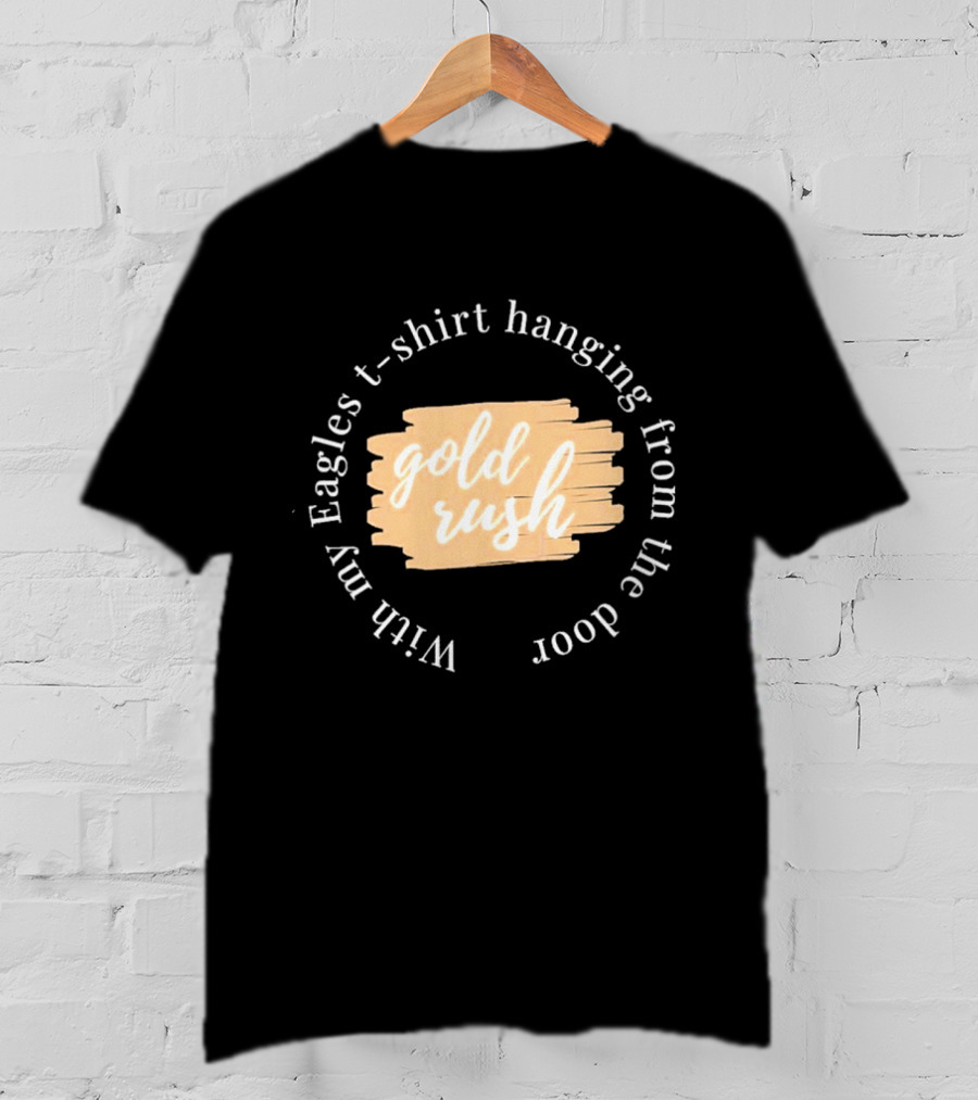 Gold Rush With My Eagles T-Shirt Hanging From The Door T-Shirt