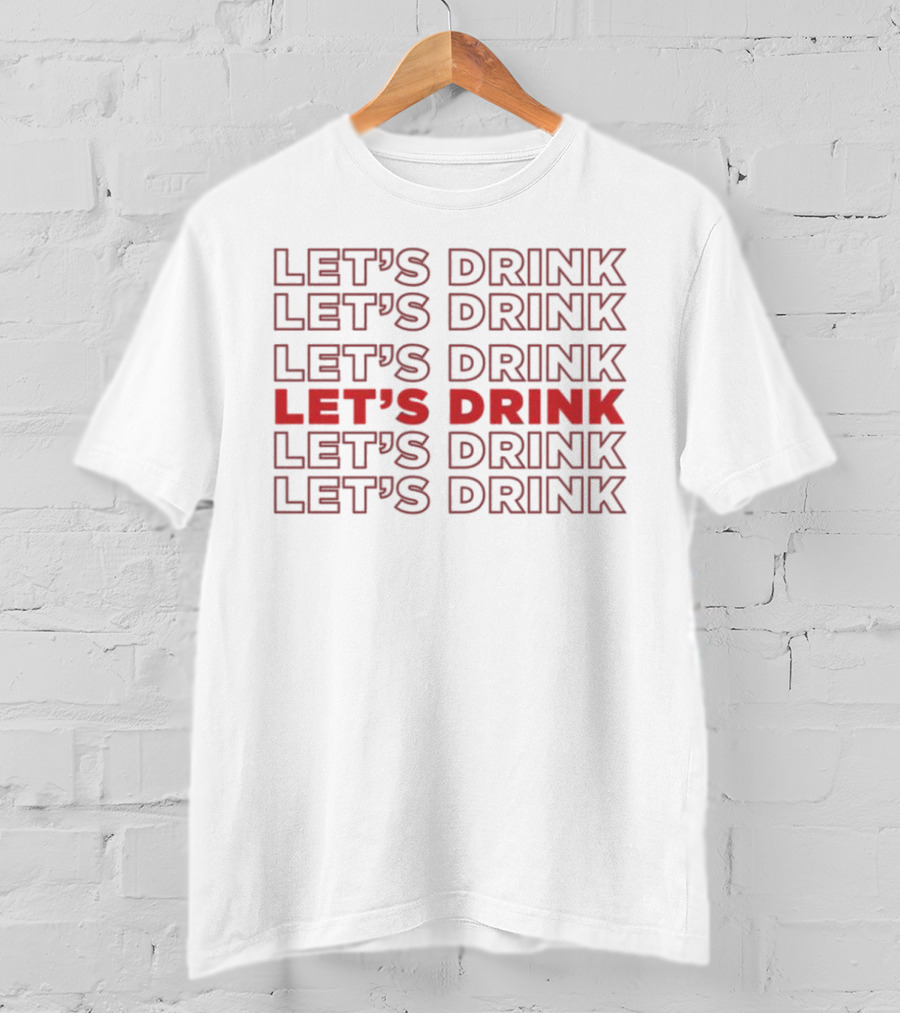 Let’s Drink Let’s Drink Let’s Drink Let’s Drink Let’s Drink Let’s Drink T-Shirt