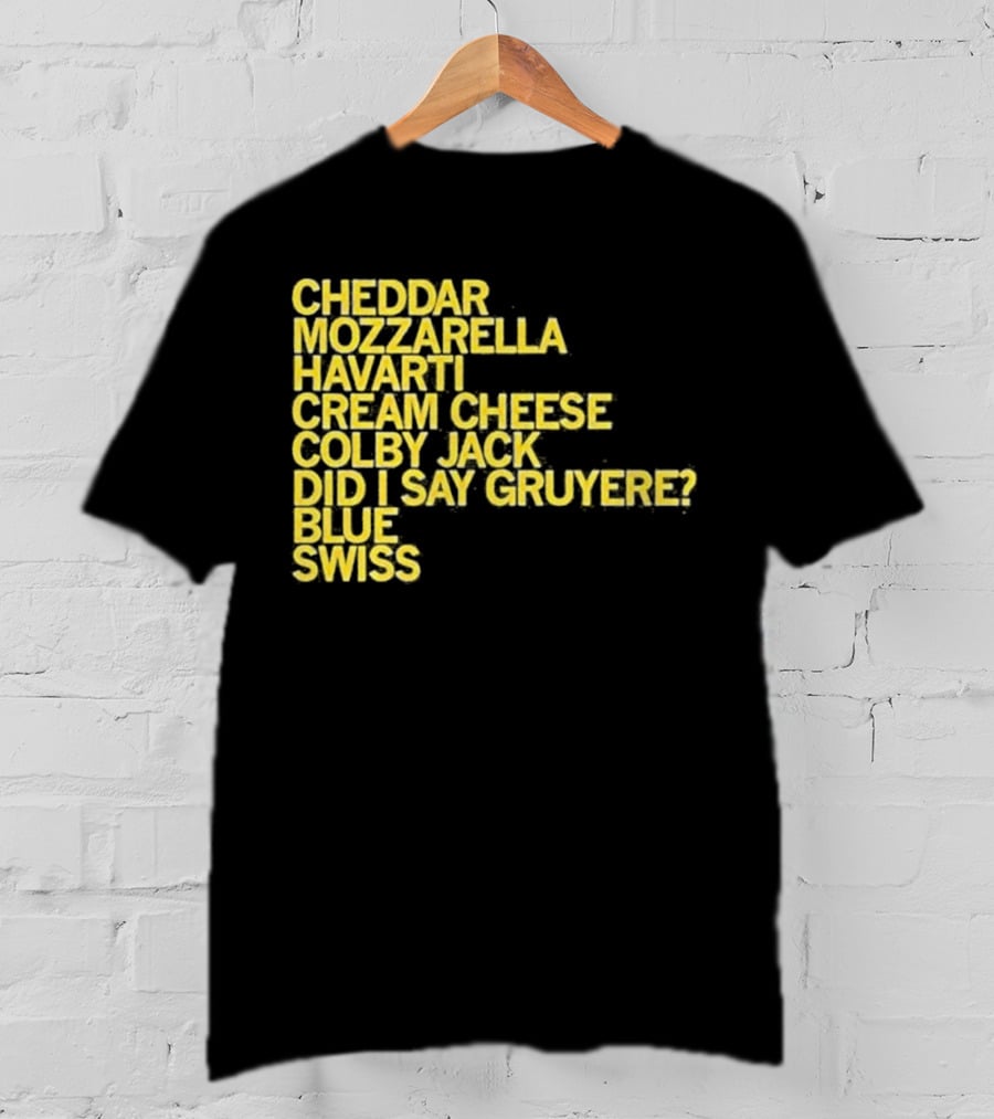 Cheddar Mozzarella Havarti Cream Cheese Colby Jack Did I Say Gruyere Blue Swiss T-Shirt