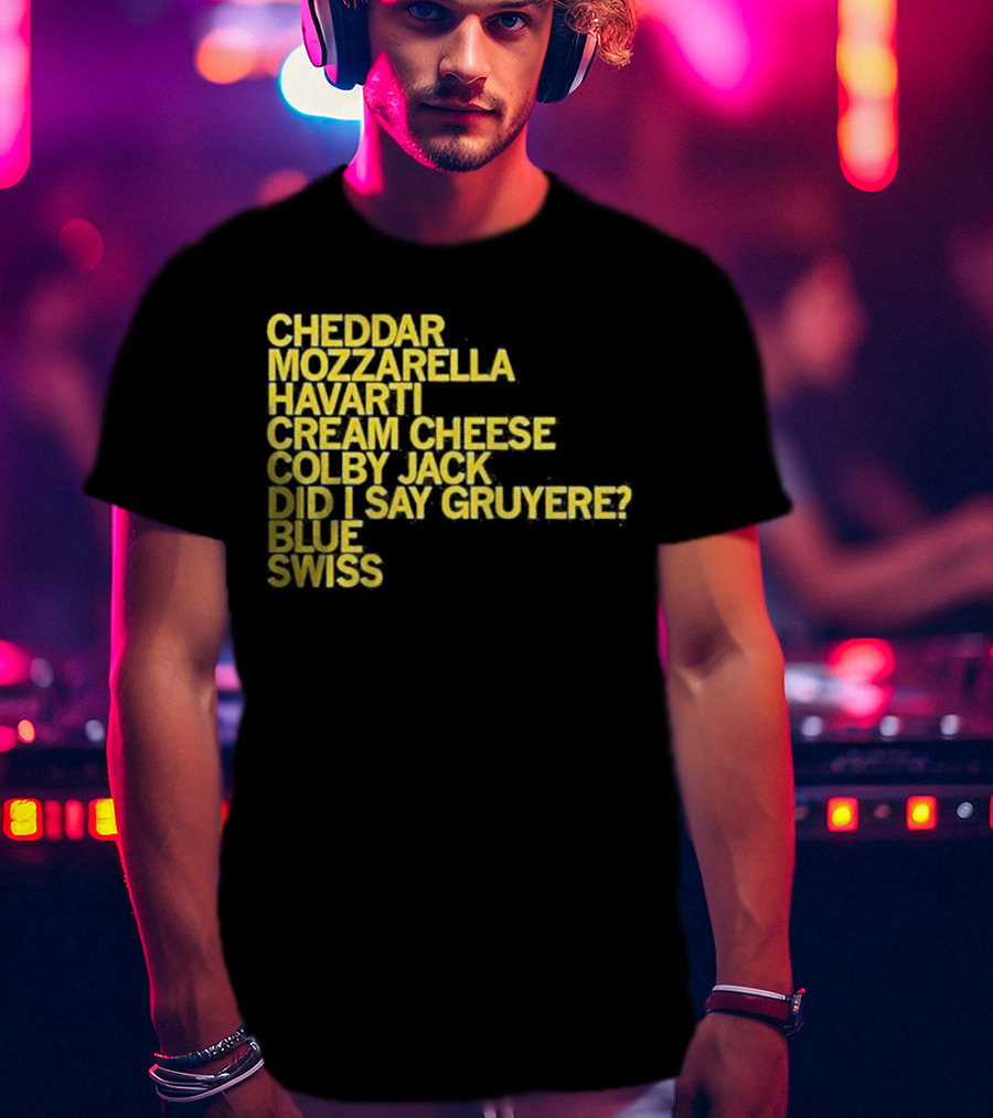 Cheddar Mozzarella Havarti Cream Cheese Colby Jack Did I Say Gruyere Blue Swiss T-Shirt