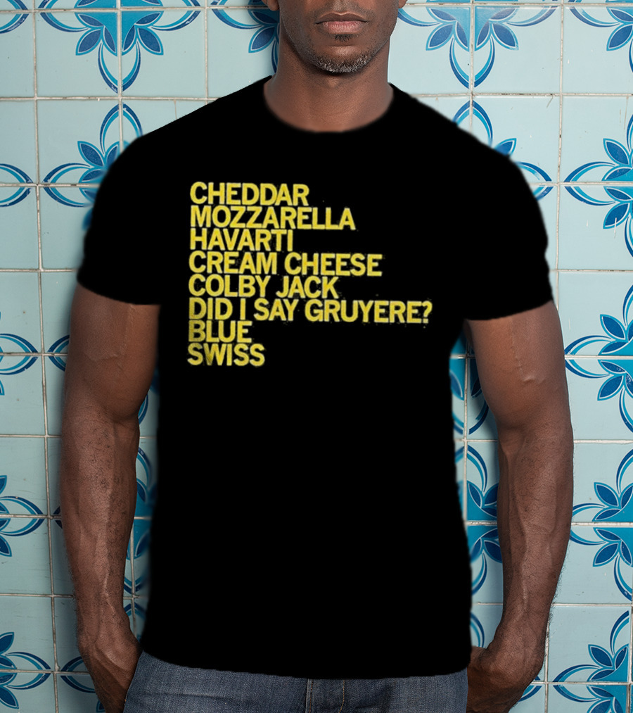 Cheddar Mozzarella Havarti Cream Cheese Colby Jack Did I Say Gruyere Blue Swiss T-Shirt