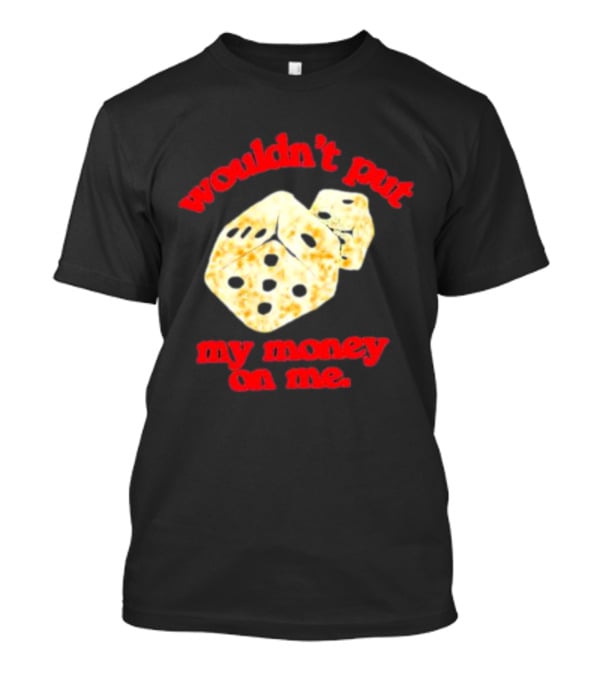 Wouldn’t Put My Money On Me With Dice T-Shirt