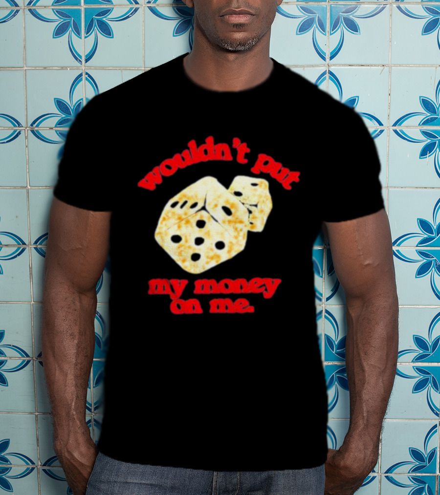 Wouldn’t Put My Money On Me With Dice T-Shirt