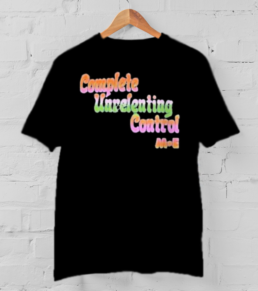 Complete Unrelenting Control Meaningful Existence M+E T-Shirt