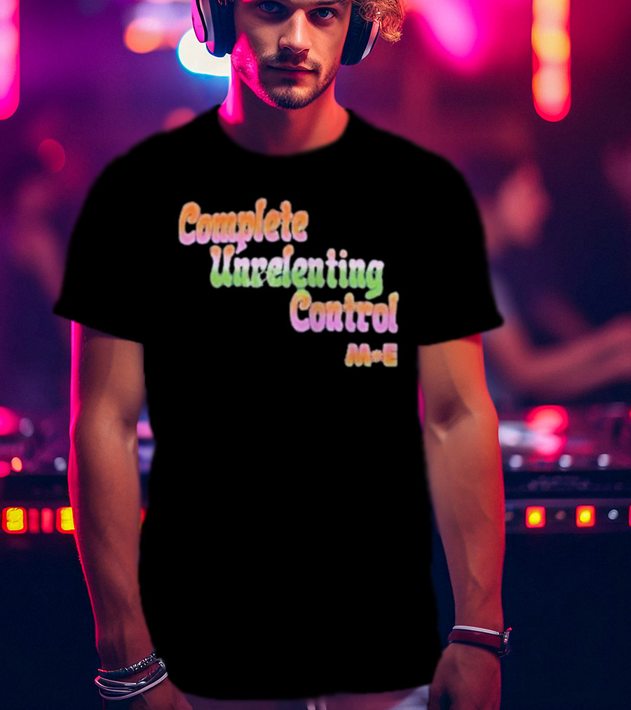 Complete Unrelenting Control Meaningful Existence M+E T-Shirt