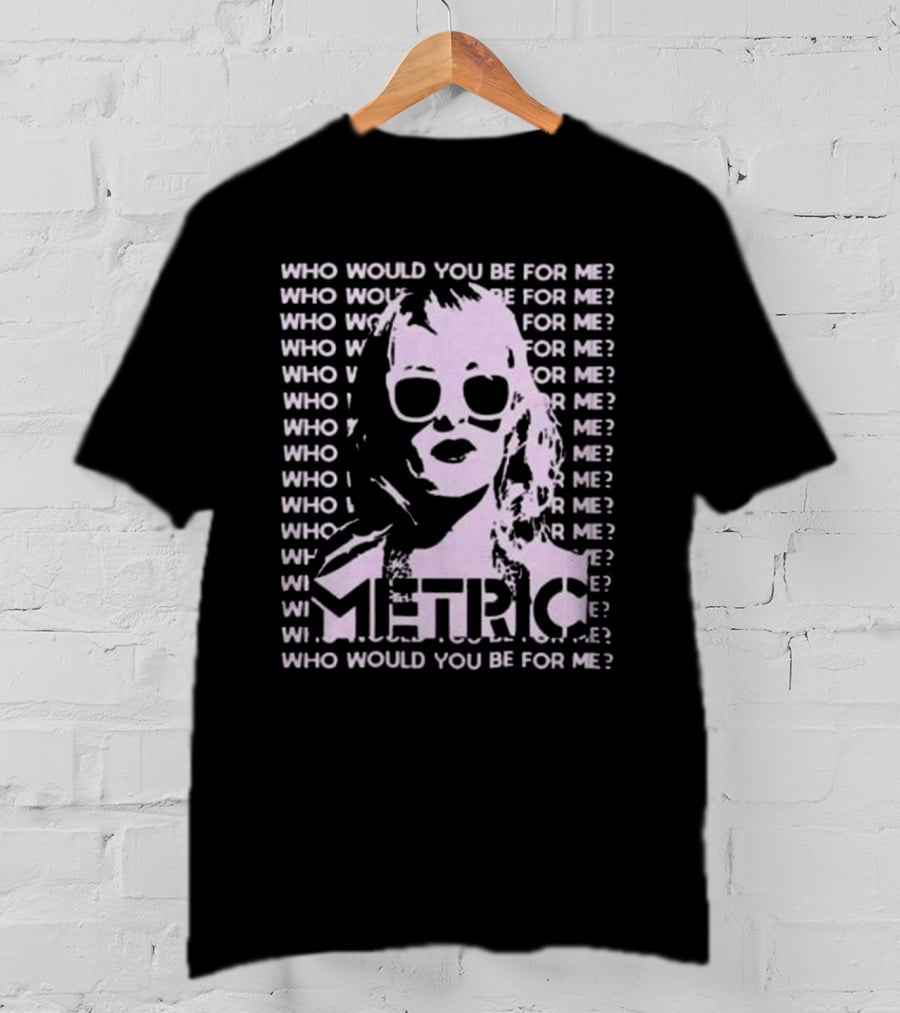 Who Would You Be For Me Metric T-Shirt