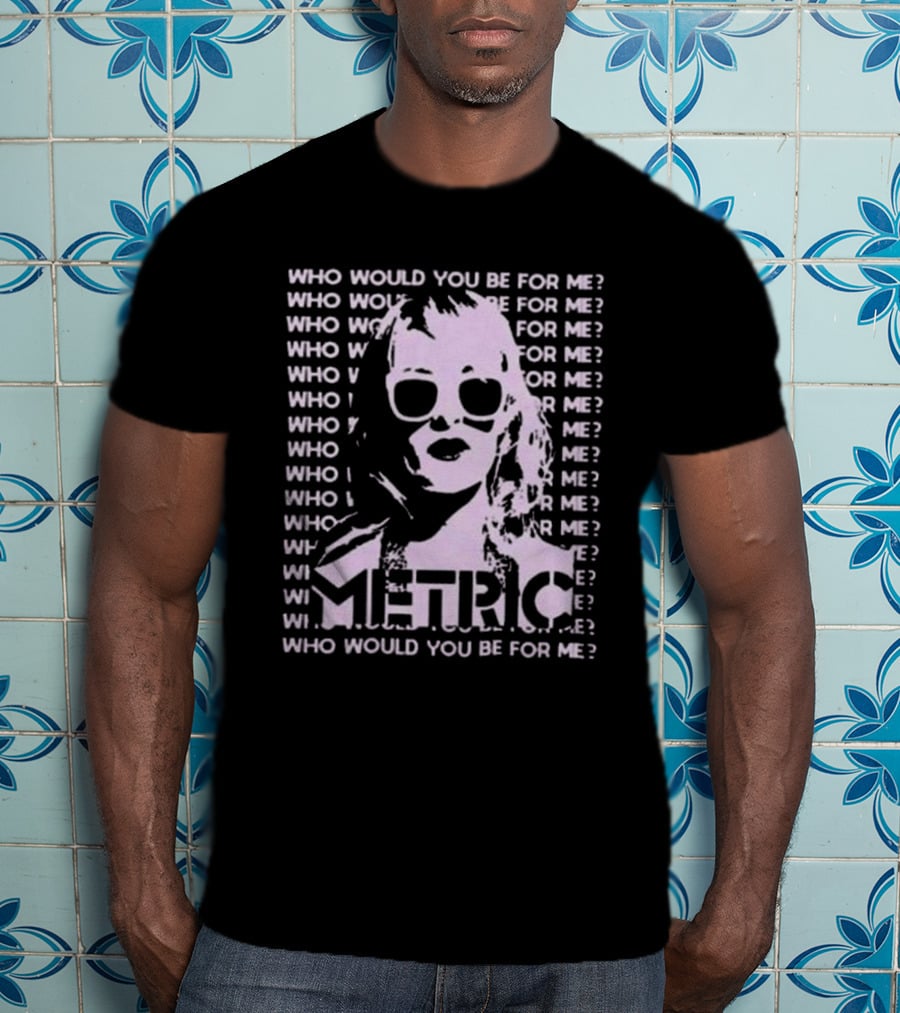 Who Would You Be For Me Metric T-Shirt
