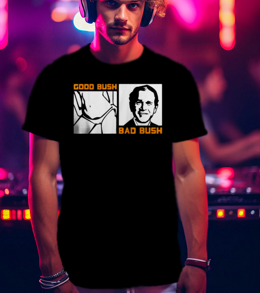Politic Good Bush Bad Bush Funny George W T-Shirt