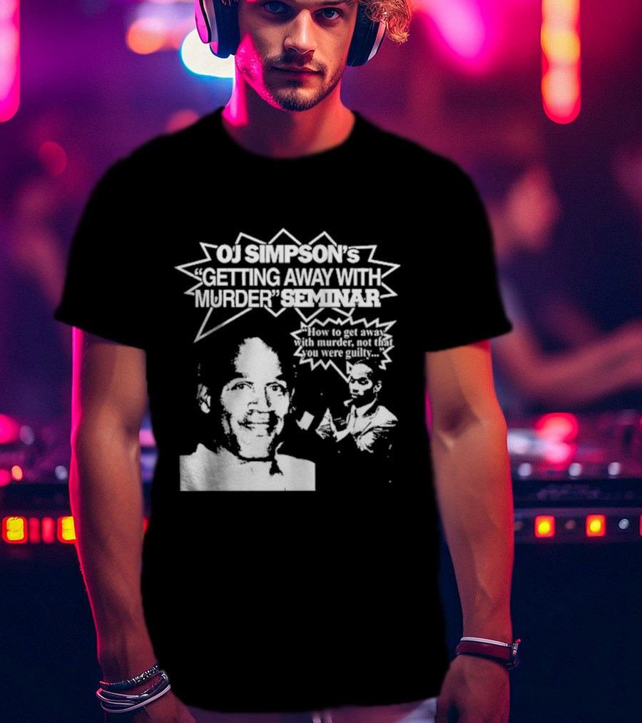 OJ Simpson's Getting Away With Murder Seminar How To Get Away With Murder Not That You Were Guilty T-Shirt