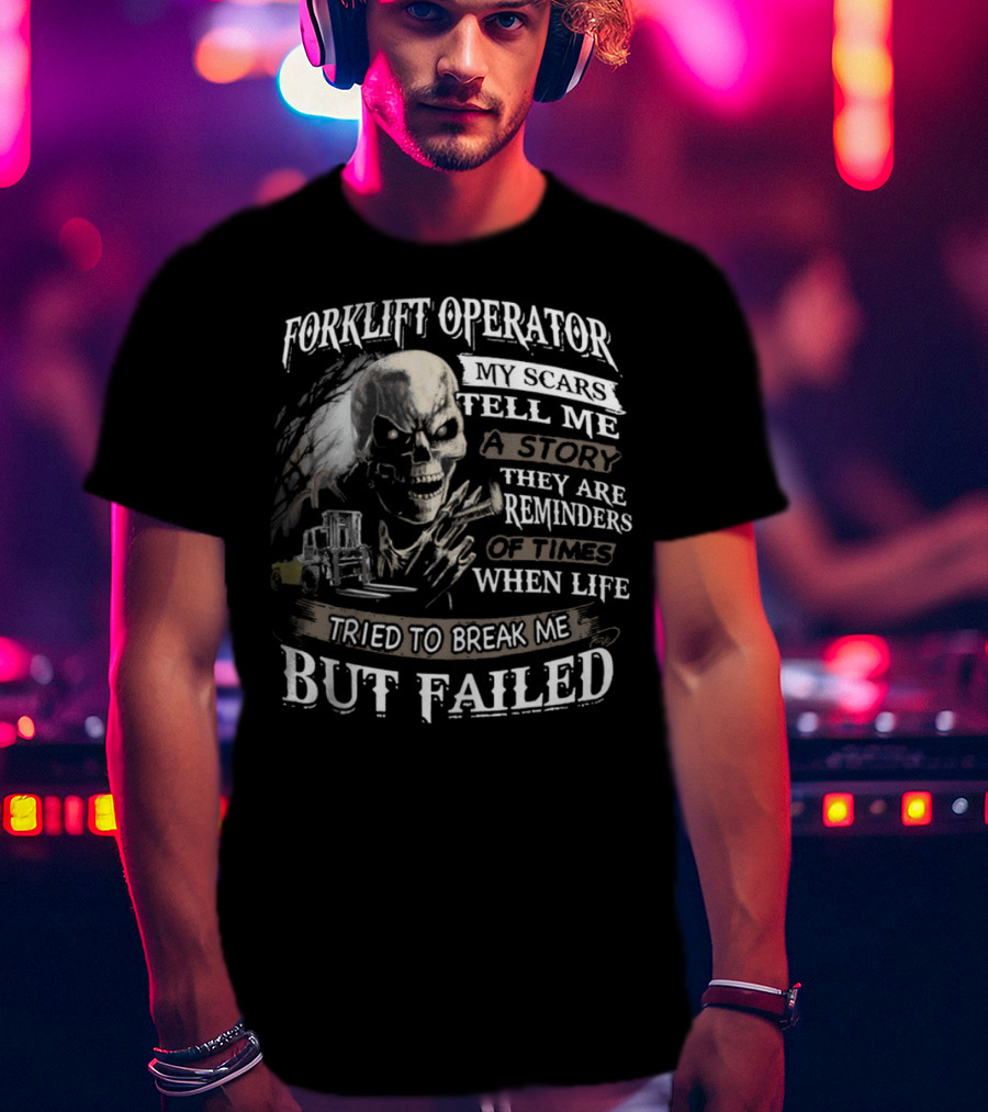 Forklift Operator My Scars Tell Me A Story They Are Reminders Of Times When Life Tried To Break Me But Failed T-Shirt