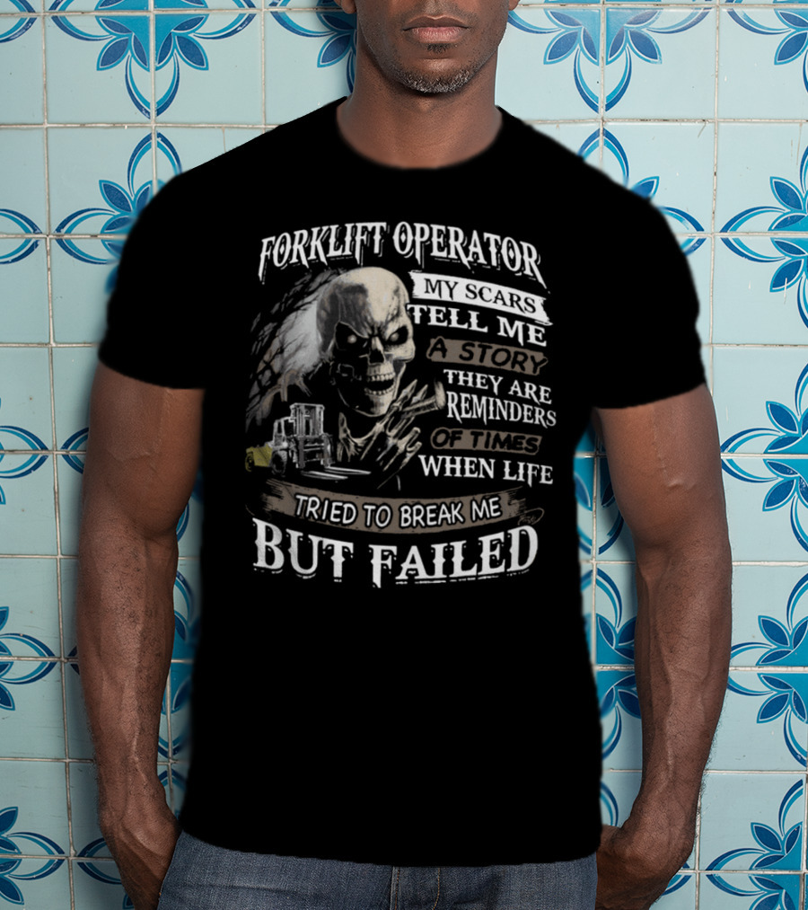 Forklift Operator My Scars Tell Me A Story They Are Reminders Of Times When Life Tried To Break Me But Failed T-Shirt