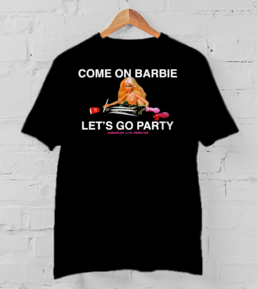 Come On Barbie Let's Go Party Assholes Live Forever T-Shirt