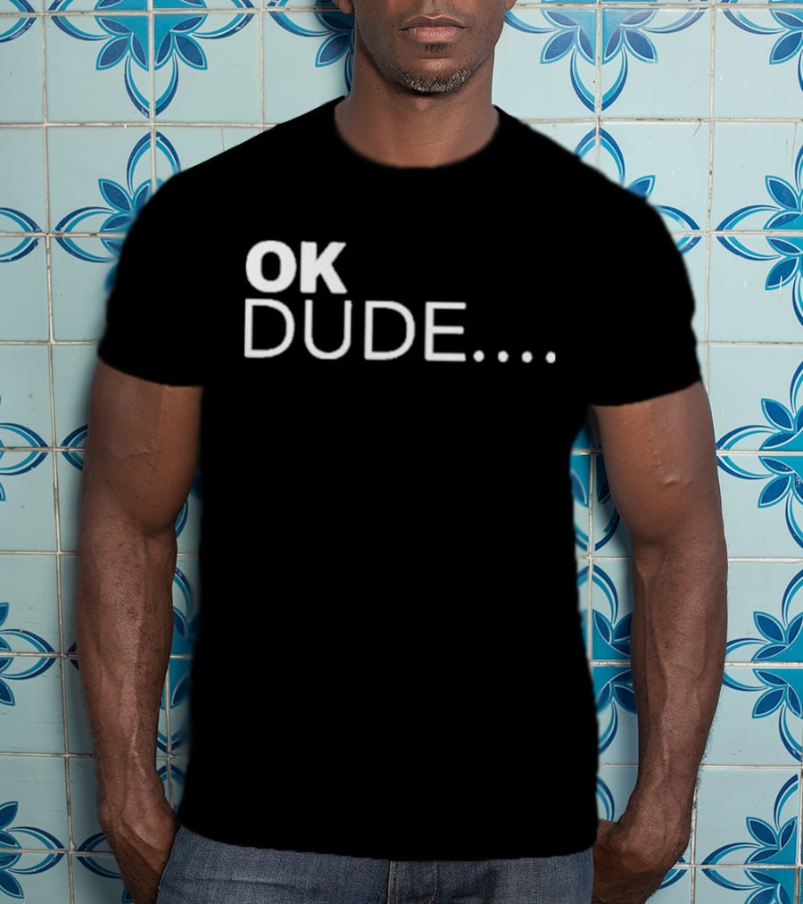 Ok Dude.. T-Shirt