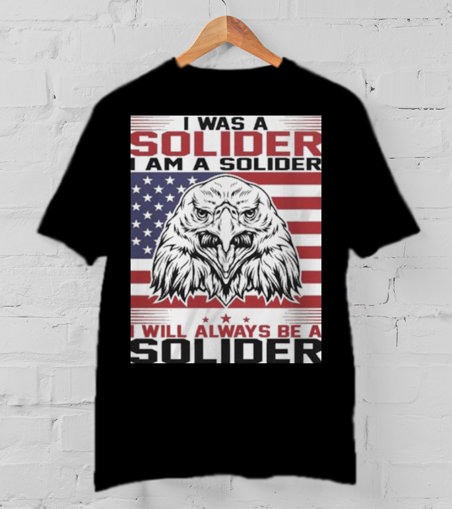 Eagle I Was A Solider I Am A Solider I Will Always Be A Solider American Flag T-Shirt