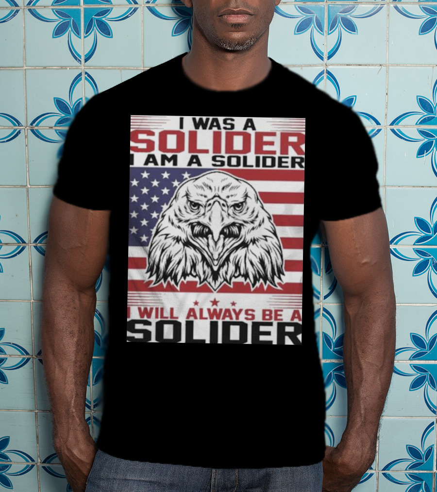 Eagle I Was A Solider I Am A Solider I Will Always Be A Solider American Flag T-Shirt