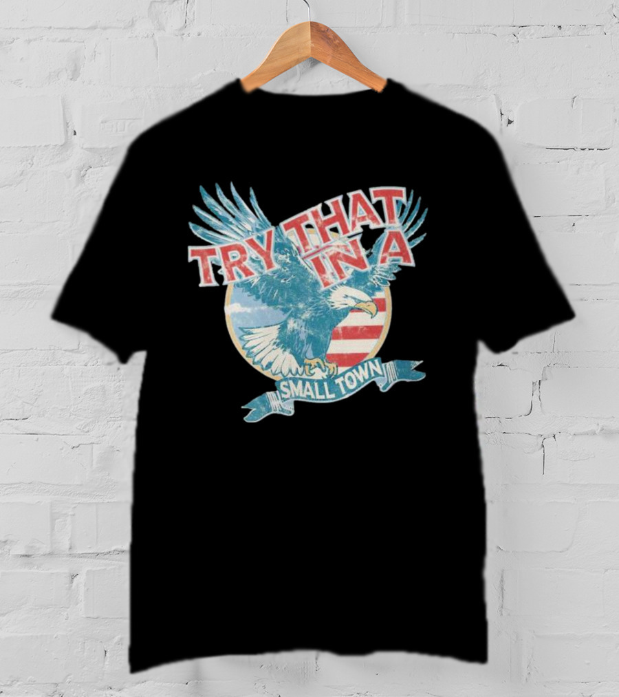 Eagle Try That In A Small Town Circle American Flag Background T-Shirt