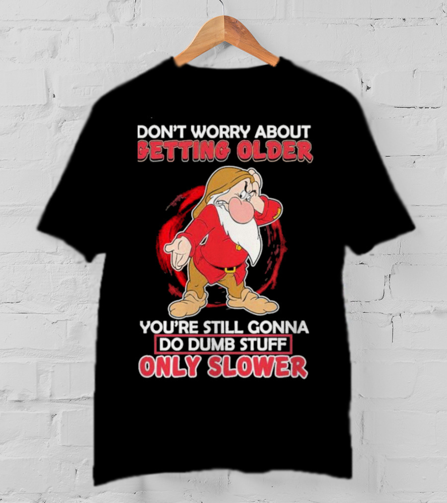 Grumpy Don’t Worry About Getting Older You’re Still Gonna Do Dumb Stuff Only Slower T-Shirt