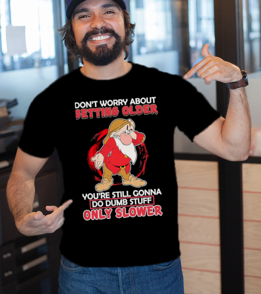 Grumpy Don’t Worry About Getting Older You’re Still Gonna Do Dumb Stuff Only Slower T-Shirt