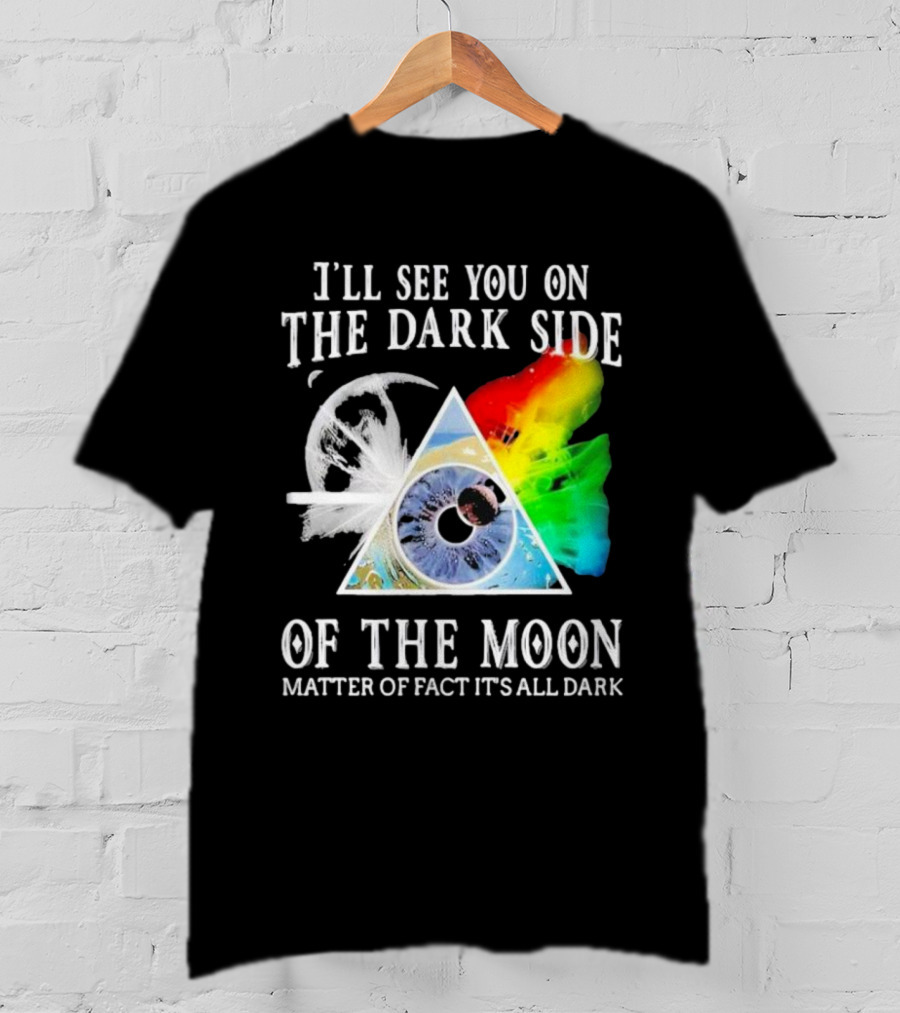 I’ll See You On The Dark Side Of The Moon Matter Of Fact It’s All Dark Prism Eye Rainbow Splash T-Shirt