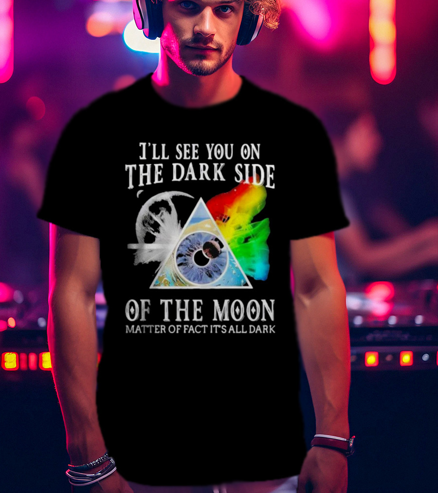 I’ll See You On The Dark Side Of The Moon Matter Of Fact It’s All Dark Prism Eye Rainbow Splash T-Shirt