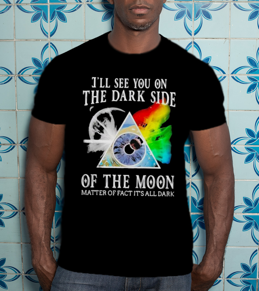 I’ll See You On The Dark Side Of The Moon Matter Of Fact It’s All Dark Prism Eye Rainbow Splash T-Shirt