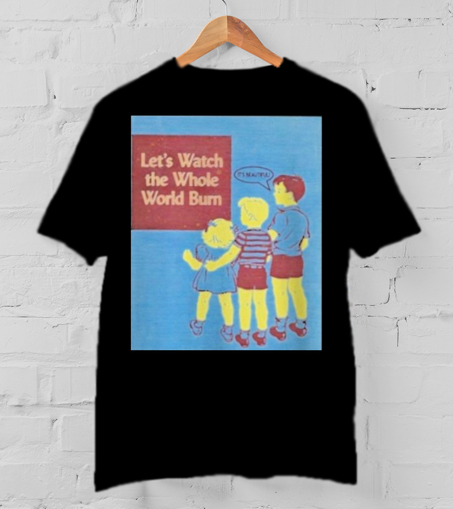 Let's Watch The Whole World Burn It's Beautiful T-Shirt