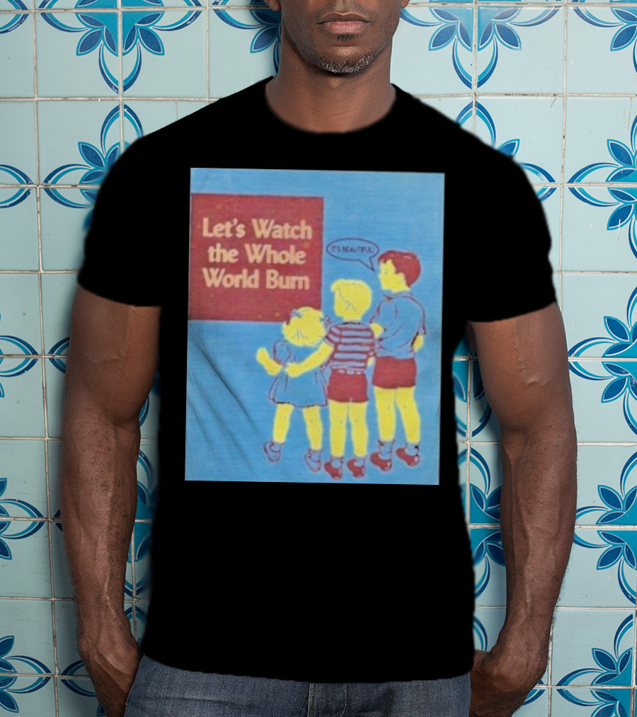 Let's Watch The Whole World Burn It's Beautiful T-Shirt
