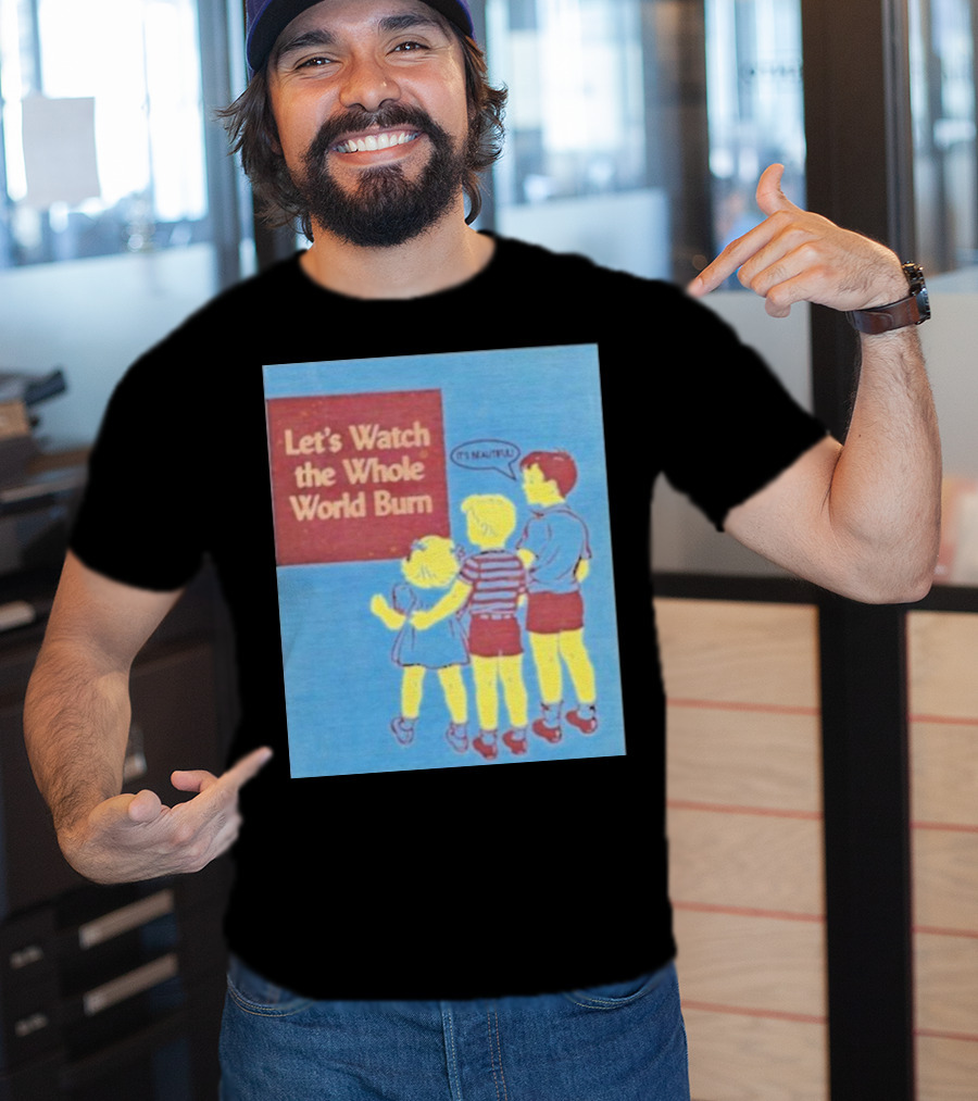 Let's Watch The Whole World Burn It's Beautiful T-Shirt