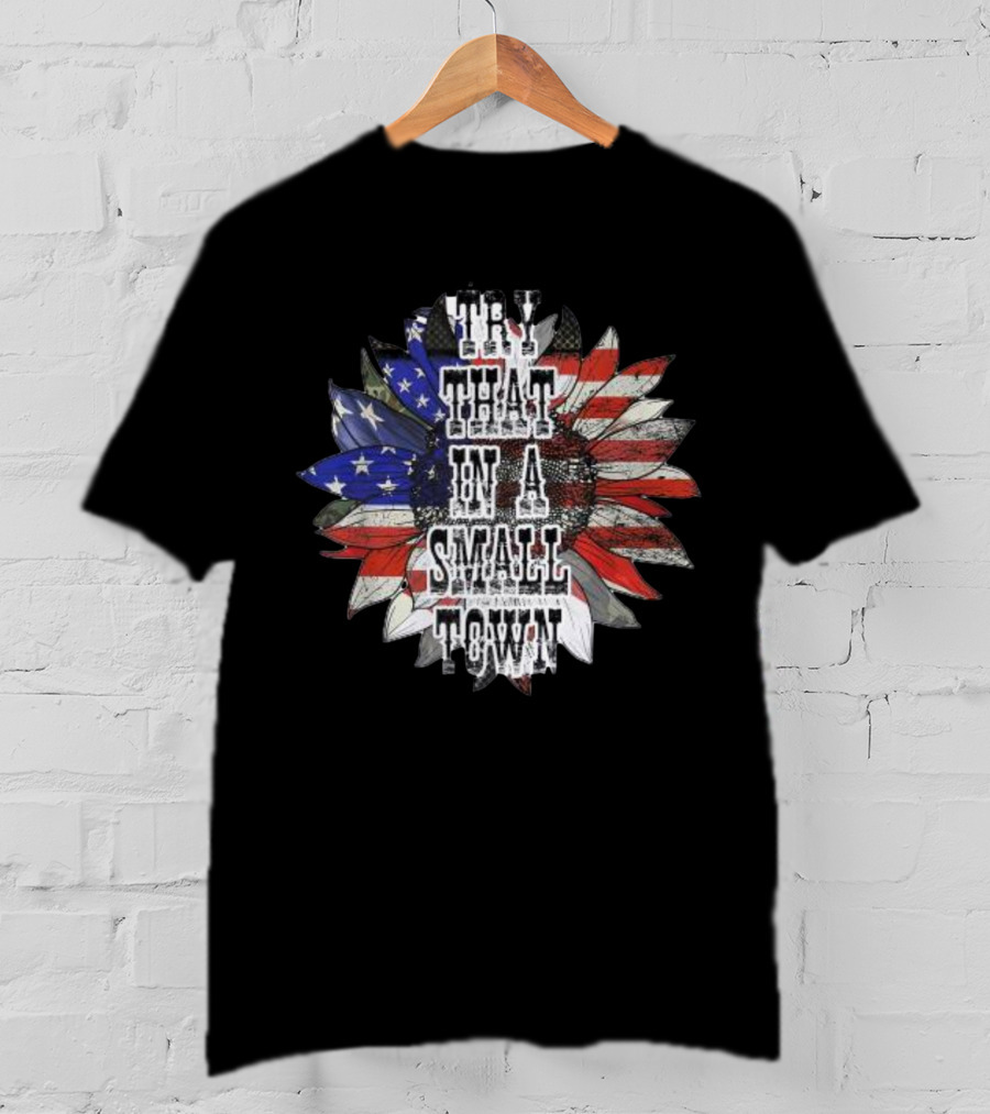 Try That In A Small Town Sunflower American Flag T-Shirt