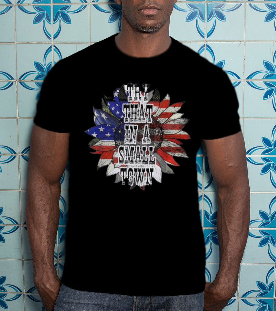 Try That In A Small Town Sunflower American Flag T-Shirt