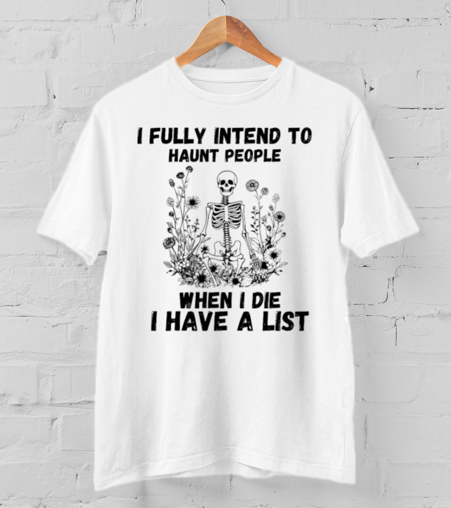 I Fully Intend To Haunt People When I Die I Have A List Skeleton Surrounded By Flowers T-Shirt