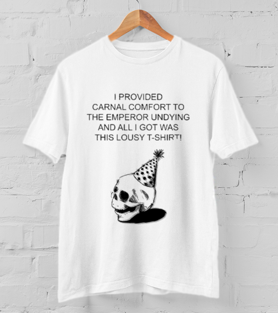I Provided Carnal Comfort To The Emperor Undying And All I Got Was This Lousy T-Shirt Skull Party Hat T-Shirt