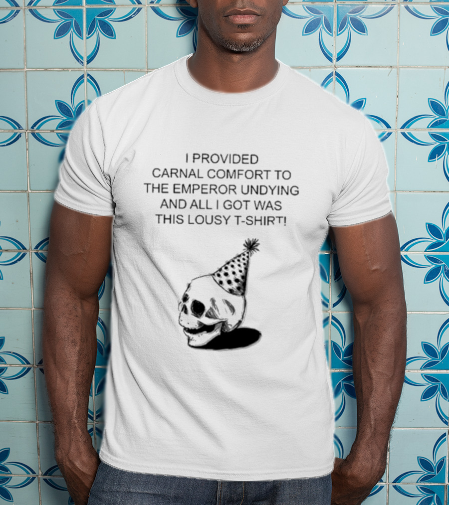 I Provided Carnal Comfort To The Emperor Undying And All I Got Was This Lousy T-Shirt Skull Party Hat T-Shirt