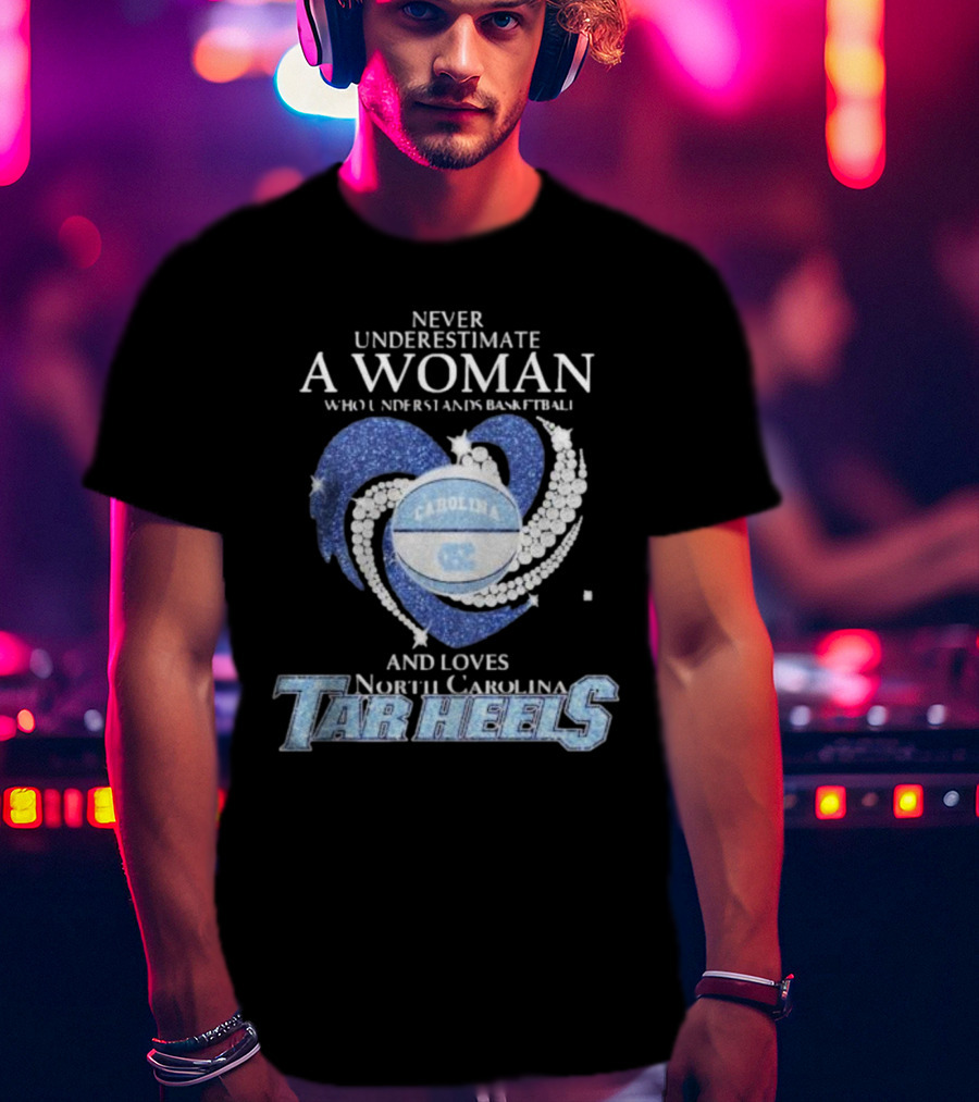 Never Underestimate A Woman Who Understands Basketball And Loves North Carolina Tar Heels Carolina Basketball T-Shirt
