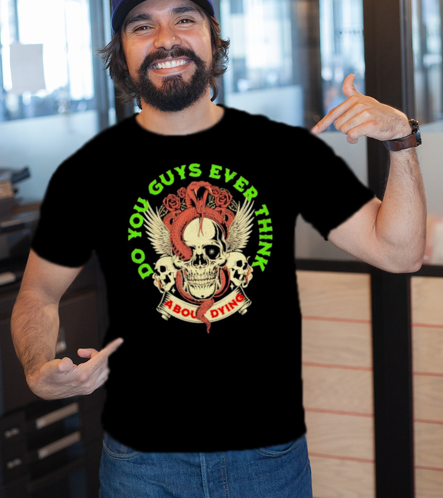 Do You Guys Ever Think About Dying Skull With Snake And Roses T-Shirt