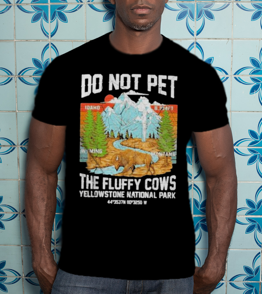 Do Not Pet The Fluffy Cows Yellowstone National Park Idaho Wyoming Montana 44°35'37N 110°32'50W T-Shirt